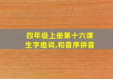 四年级上册第十六课生字组词,和音序拼音