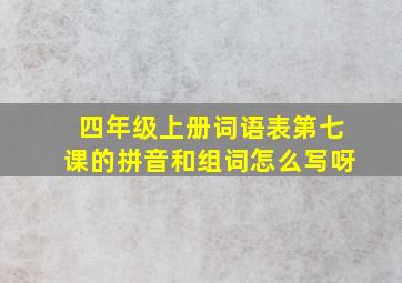 四年级上册词语表第七课的拼音和组词怎么写呀