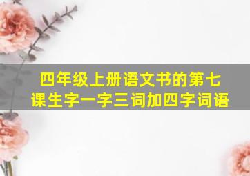 四年级上册语文书的第七课生字一字三词加四字词语