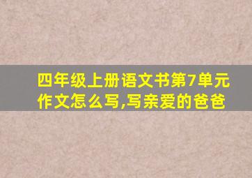 四年级上册语文书第7单元作文怎么写,写亲爱的爸爸