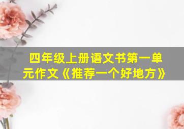 四年级上册语文书第一单元作文《推荐一个好地方》