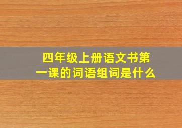 四年级上册语文书第一课的词语组词是什么