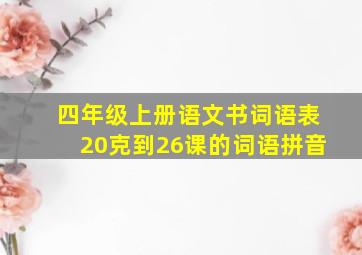 四年级上册语文书词语表20克到26课的词语拼音