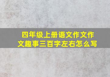 四年级上册语文作文作文趣事三百字左右怎么写