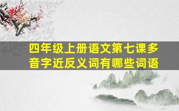 四年级上册语文第七课多音字近反义词有哪些词语