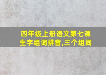 四年级上册语文第七课生字组词拼音,三个组词