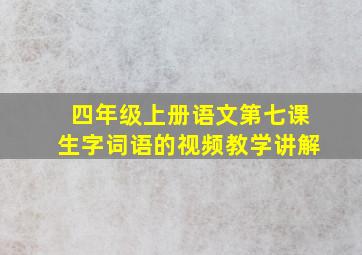 四年级上册语文第七课生字词语的视频教学讲解