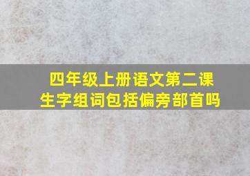 四年级上册语文第二课生字组词包括偏旁部首吗