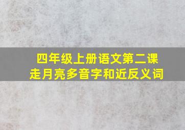 四年级上册语文第二课走月亮多音字和近反义词