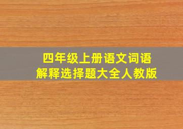 四年级上册语文词语解释选择题大全人教版