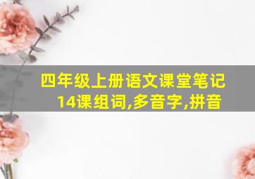 四年级上册语文课堂笔记14课组词,多音字,拼音