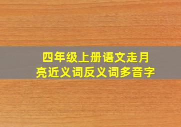 四年级上册语文走月亮近义词反义词多音字