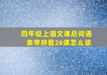 四年级上语文课后词语表带拼音26课怎么读