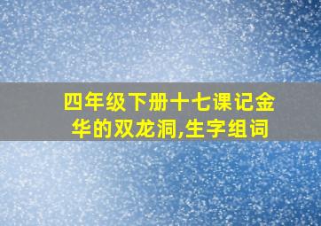 四年级下册十七课记金华的双龙洞,生字组词