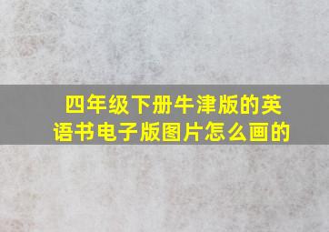 四年级下册牛津版的英语书电子版图片怎么画的