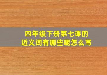 四年级下册第七课的近义词有哪些呢怎么写