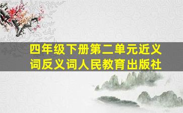 四年级下册第二单元近义词反义词人民教育出版社