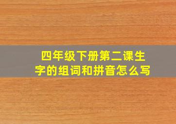 四年级下册第二课生字的组词和拼音怎么写