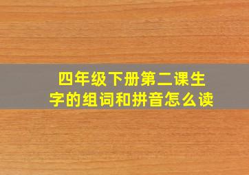 四年级下册第二课生字的组词和拼音怎么读