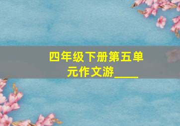 四年级下册第五单元作文游____