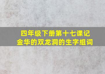 四年级下册第十七课记金华的双龙洞的生字组词