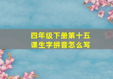 四年级下册第十五课生字拼音怎么写