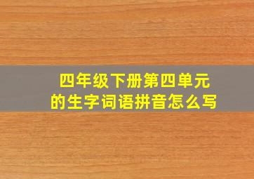 四年级下册第四单元的生字词语拼音怎么写