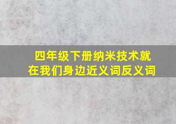 四年级下册纳米技术就在我们身边近义词反义词