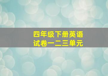 四年级下册英语试卷一二三单元