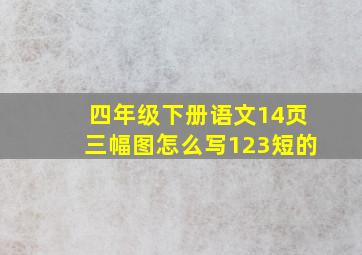 四年级下册语文14页三幅图怎么写123短的