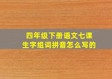 四年级下册语文七课生字组词拼音怎么写的