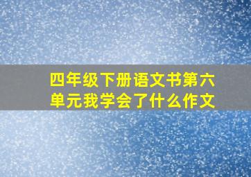 四年级下册语文书第六单元我学会了什么作文