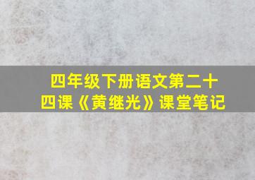 四年级下册语文第二十四课《黄继光》课堂笔记