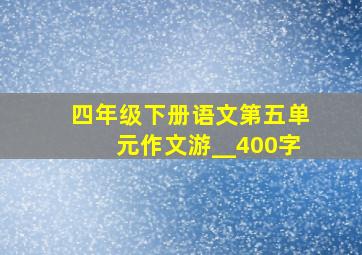 四年级下册语文第五单元作文游__400字