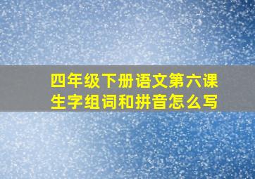 四年级下册语文第六课生字组词和拼音怎么写