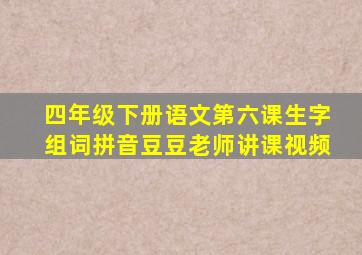 四年级下册语文第六课生字组词拼音豆豆老师讲课视频