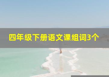 四年级下册语文课组词3个