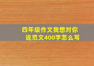 四年级作文我想对你说范文400字怎么写