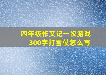 四年级作文记一次游戏300字打雪仗怎么写