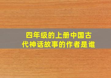 四年级的上册中国古代神话故事的作者是谁