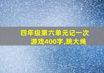 四年级第六单元记一次游戏400字,跳大绳