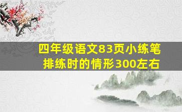 四年级语文83页小练笔排练时的情形300左右