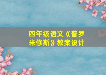 四年级语文《普罗米修斯》教案设计