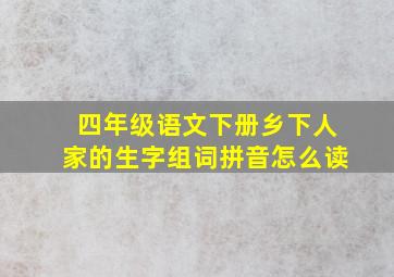 四年级语文下册乡下人家的生字组词拼音怎么读