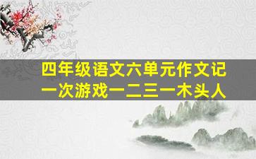 四年级语文六单元作文记一次游戏一二三一木头人