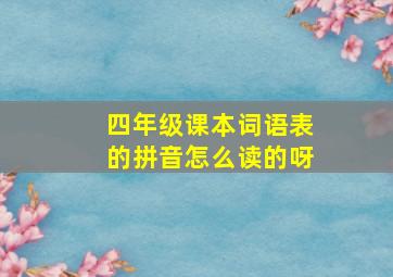 四年级课本词语表的拼音怎么读的呀