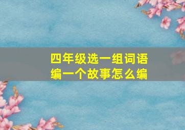 四年级选一组词语编一个故事怎么编