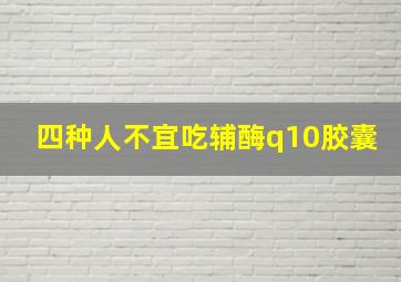 四种人不宜吃辅酶q10胶囊