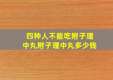 四种人不能吃附子理中丸附子理中丸多少钱