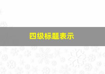 四级标题表示